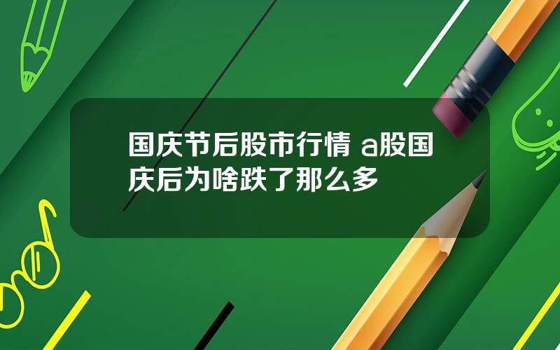 国庆节后股市行情 a股国庆后为啥跌了那么多